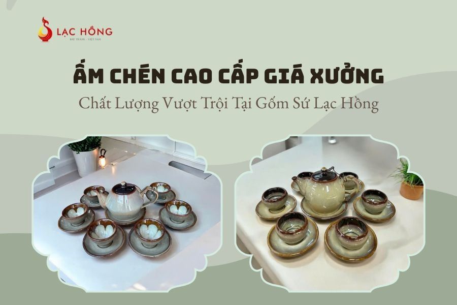 Ấm Chén Cao Cấp Giá Xưởng – Chất Lượng Vượt Trội Tại Gốm Sứ Lạc Hồng