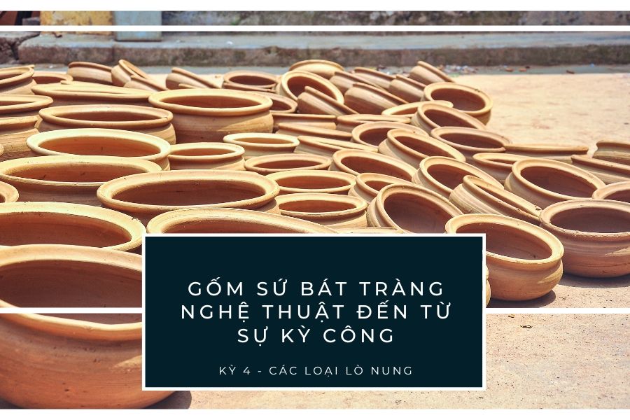 Gốm sứ Bát Tràng - Nghệ thuật đến từ sự kỳ công (Kỳ 4 - Các loại lò nung)