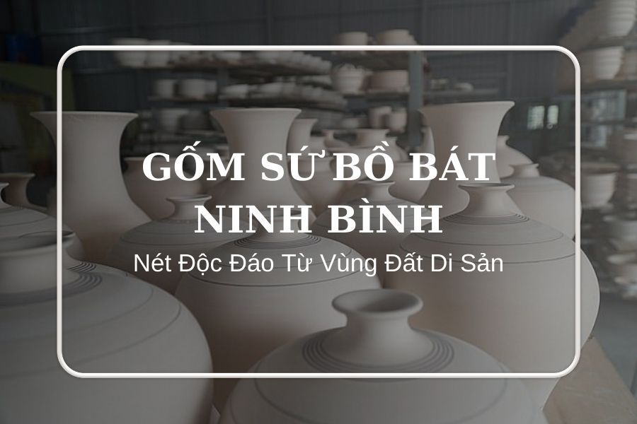 Gốm Sứ Bồ Bát Ninh Bình - Nét Độc Đáo Từ Vùng Đất Di Sản