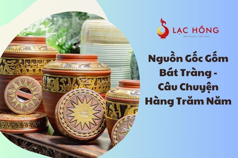 Nguồn Gốc Gốm Bát Tràng - Câu Chuyện Hàng Trăm Năm
