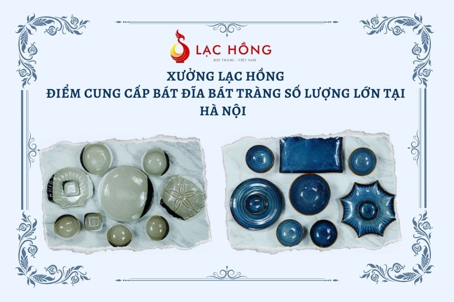 Xưởng Lạc Hồng - Điểm cung cấp bát đĩa Bát Tràng số lượng lớn tại Hà Nội