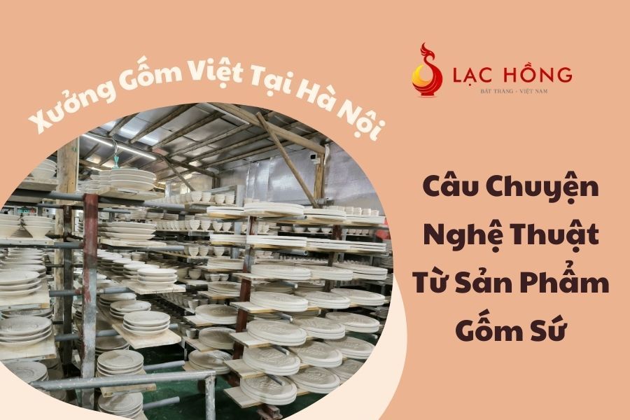 Xưởng Gốm Việt Tại Hà Nội - Câu Chuyện Nghệ Thuật Từ Sản Phẩm Gốm Sứ