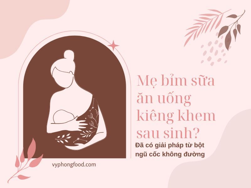 Mẹ bỉm sữa ăn uống kiêng khem sau sinh? Đã có giải pháp từ bột ngũ cốc không đường