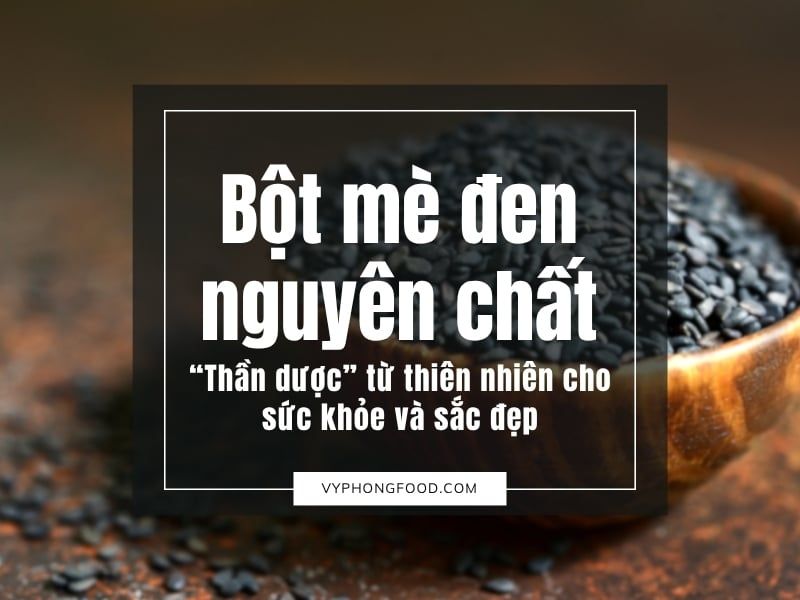 Bột mè đen nguyên chất – “Thần dược” từ thiên nhiên cho sức khỏe và sắc đẹp
