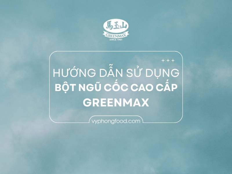 Hướng dẫn sử dụng bột ngũ cốc dinh dưỡng cao cấp Greenmax