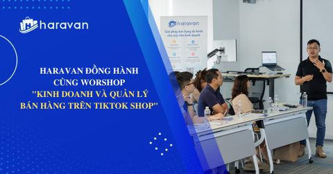 Haravan đồng hành cùng Workshop “Kinh doanh và quản lý bán hàng trên TikTok Shop”