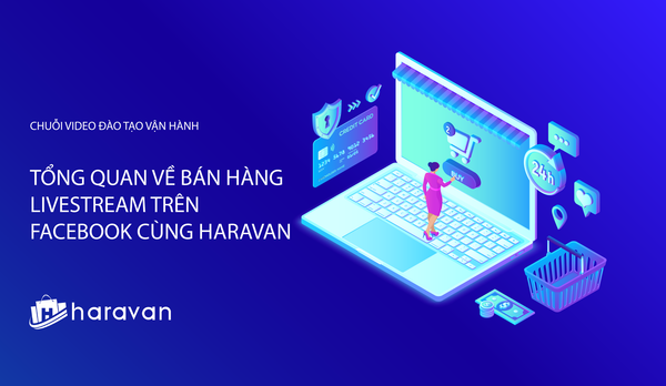 Lesson 7 - Tổng quan về bán hàng qua Livestream trên Facebook - Haravan