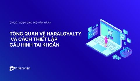 Lesson 1 - Tổng quan về HaraLoyalty mới nhất 2025 và cách thiết lập cấu hình tài khoản - Haravan