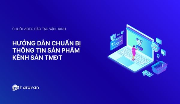 Lesson 1 - Hướng dẫn chuẩn bị thông tin sản phẩm bán hàng trên Sàn TMĐT - Haravan