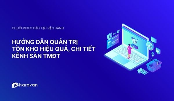 Lesson 5 - Hướng dẫn quản trị tồn kho hiệu quả cho Sàn TMĐT 2025 - Haravan