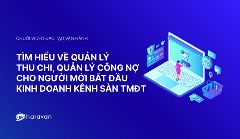 Lesson 7 - Tìm hiểu về quản lý thu chi, quản lý công nợ trên Sàn TMĐT - Haravan