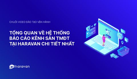 Lesson 8 - Tổng quan về hệ thống báo cáo kênh Sàn TMĐT tại Haravan chi tiết nhất 2025