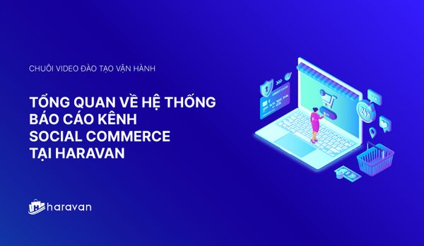 Lesson 16 - Tổng quan về hệ thống báo cáo kênh Social Commerce tại Haravan