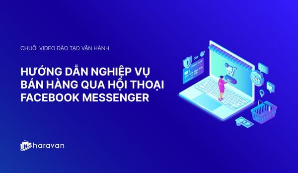 Lesson 6 - Hướng dẫn nghiệp vụ bán hàng qua hội thoại Facebook Messenger chi tiết 2025 - Haravan