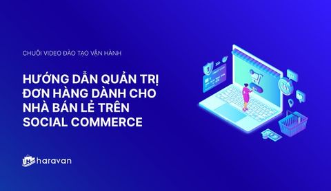 Lesson 14 - Hướng dẫn quản trị đơn hàng mới nhất 2025 trên Social Commerce - Haravan