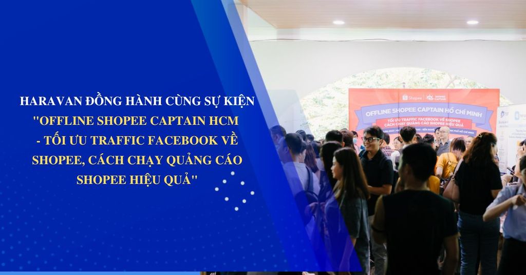 Haravan đồng hành cùng sự kiện Offline Shopee Captain Hồ Chí Minh - Tối ưu traffic Facebook về Shopee, cách chạy quảng cáo Shopee hiệu quả