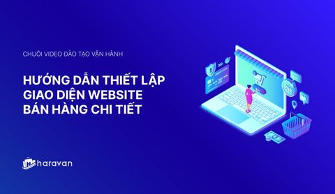 Lesson 3 - Hướng dẫn thiết lập giao diện website bán hàng chi tiết 2025 - Haravan