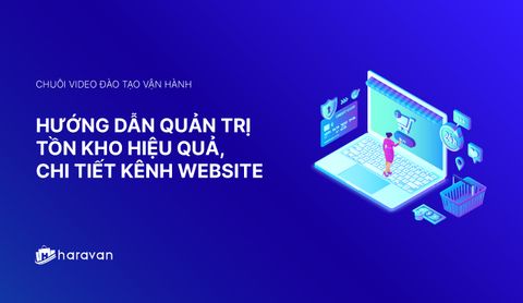 Lesson 5 - Hướng dẫn quản trị tồn kho hiệu quả, chi tiết kênh website 2025 - Haravan