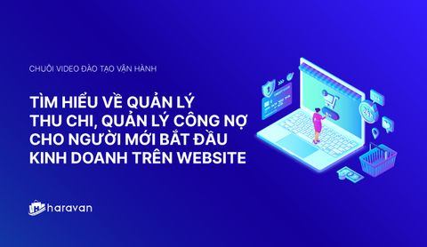 Lesson 7 - Tìm hiểu về quản lý thu chi, quản lý công nợ cho người mới bắt đầu kinh doanh trên website - Haravan