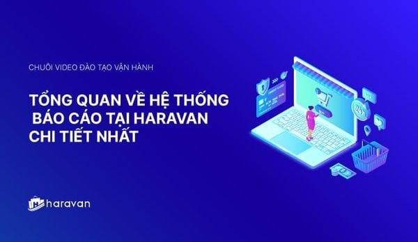 Lesson 8 - Tổng quan về hệ thống báo cáo tại Haravan chi tiết nhất 2025