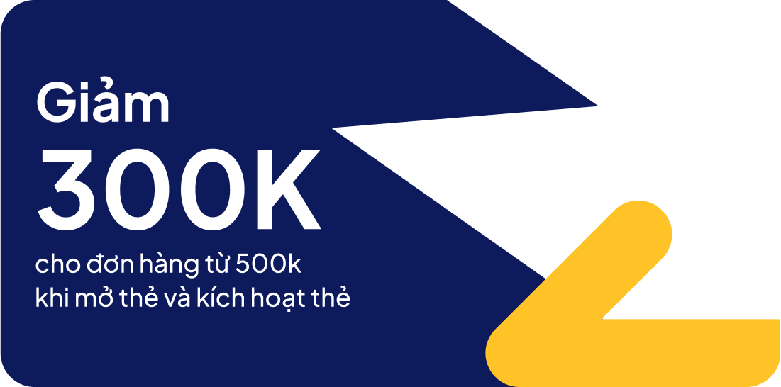 Giảm 300K cho đơn hàng từ 500 khi mở thẻ và kích hoạt thẻ