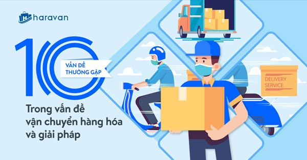 10 vấn đề thường gặp trong việc vận chuyển hàng hóa và giải pháp