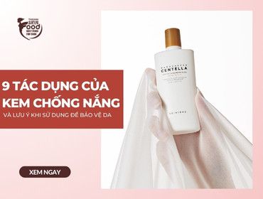 9 tác dụng của kem chống nắng và lưu ý khi sử dụng để bảo vệ da