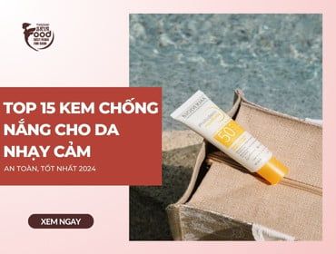 Top 15 kem chống nắng cho da nhạy cảm AN TOÀN, TỐT NHẤT 2024
