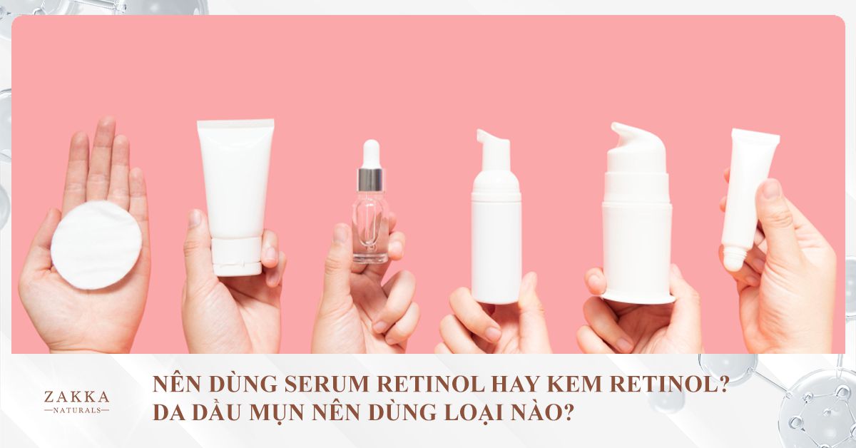 Nên Dùng Serum Retinol Hay Kem Retinol? Da Dầu Mụn Nên Dùng Loại Nào?