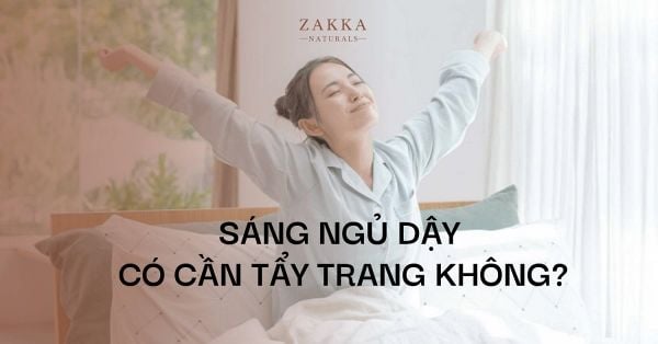 Sáng ngủ dậy có cần tẩy trang không? Quy trình skincare buổi sáng