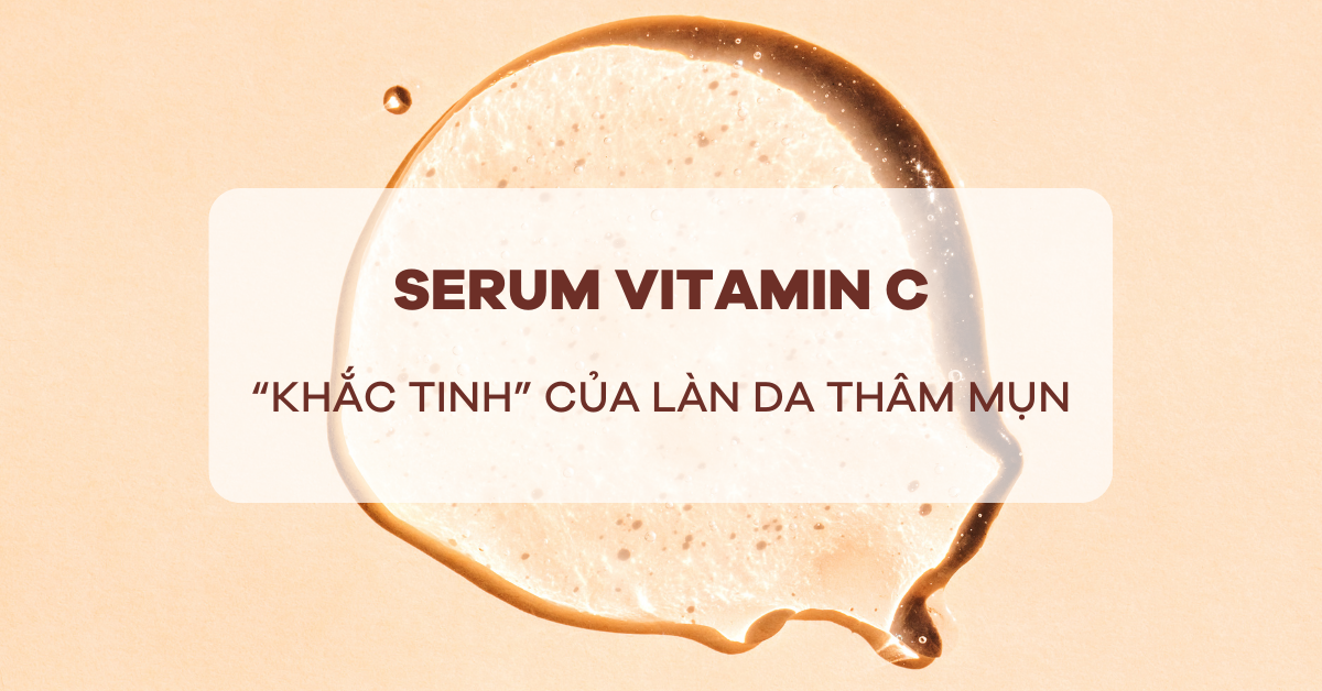 Serum Vitamin C - “Khắc tinh” của làn da thâm mụn
