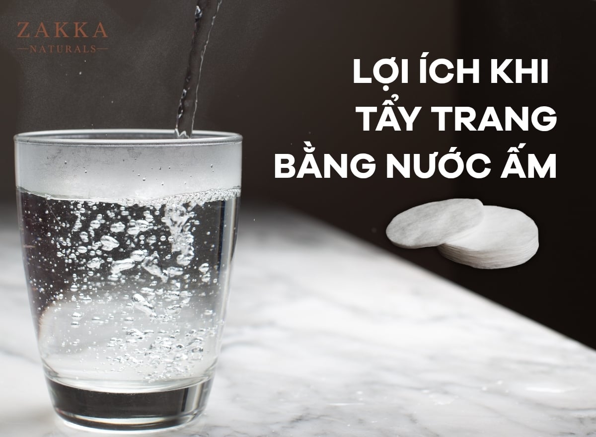 Tẩy trang bằng nước ấm: công dụng và cách tẩy trang hiệu quả