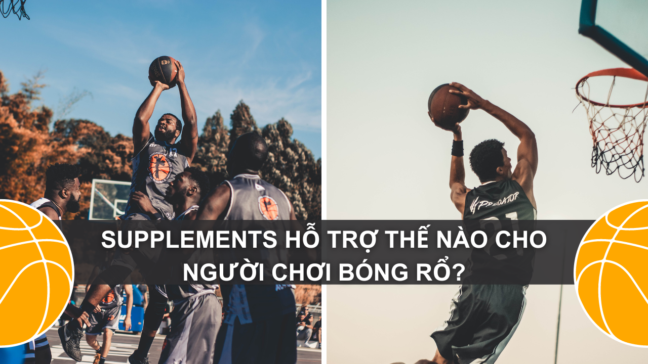 Thực phẩm Bổ sung (TPBS - Supplements) hỗ trợ thế nào cho người chơi bóng rổ?