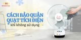 Cách bảo quản quạt tích điện khi không sử dụng