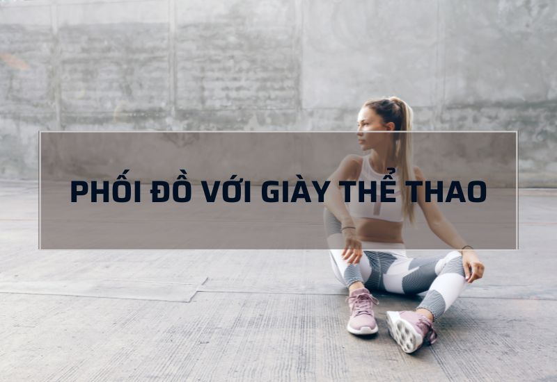 TOP 6+ mẹo phối đồ với giày thể thao cực xinh cho phái đẹp