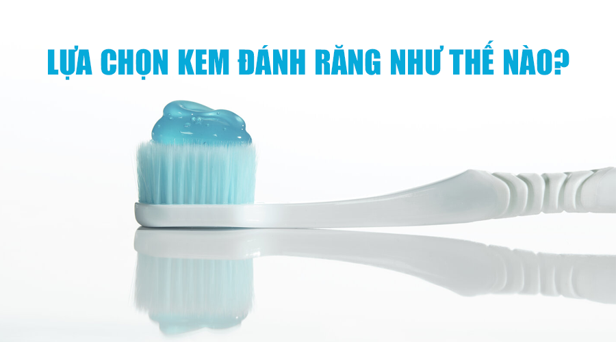 Lựa chọn kem đánh răng nào cho bạn?