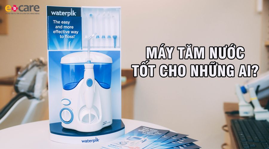 Máy tăm nước tốt cho những ai?