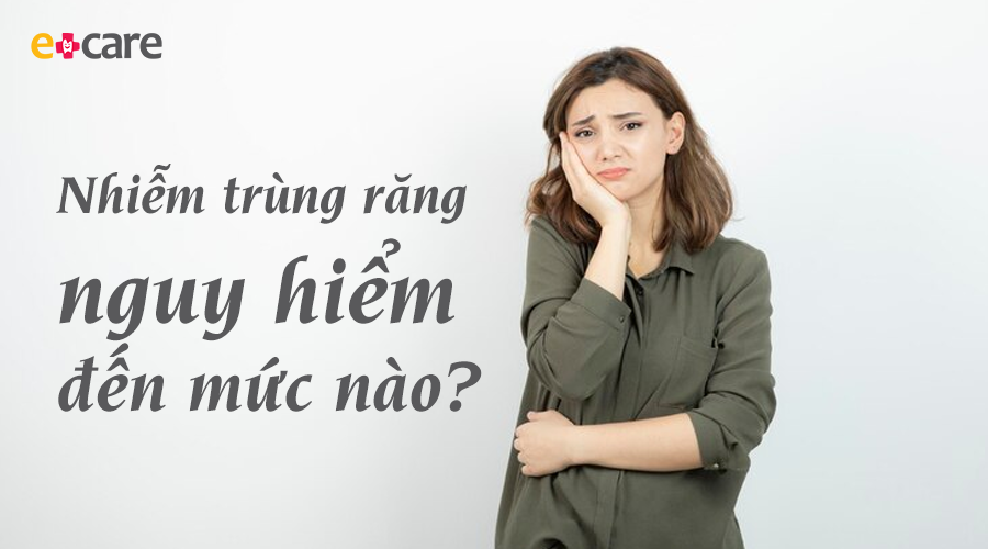 Nhiễm trùng răng nguy hiểm đến mức nào?