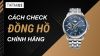 Cách check đồng hồ chính hãng đơn giản, chính xác trong 30s