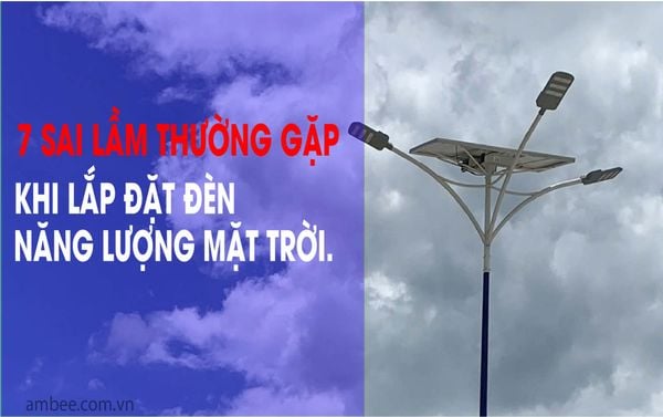 7 SAI LẦM THƯỜNG GẶP KHI LẮP ĐẶT ĐÈN NĂNG LƯỢNG MẶT TRỜI.