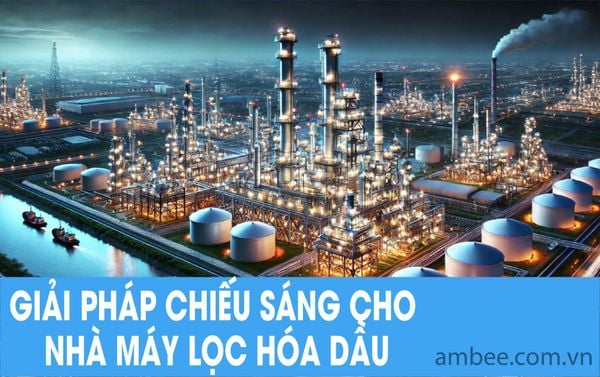 GIẢI PHÁP CHIẾU SÁNG CHO NHÀ MÁY LỌC HÓA DẦU