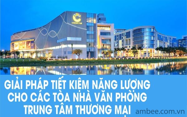 GIẢI PHÁP TIẾT KIỆM NĂNG LƯỢNG CHO CÁC TÒA NHÀ VĂN PHÒNG, TRUNG TÂM THƯƠNG MẠI.