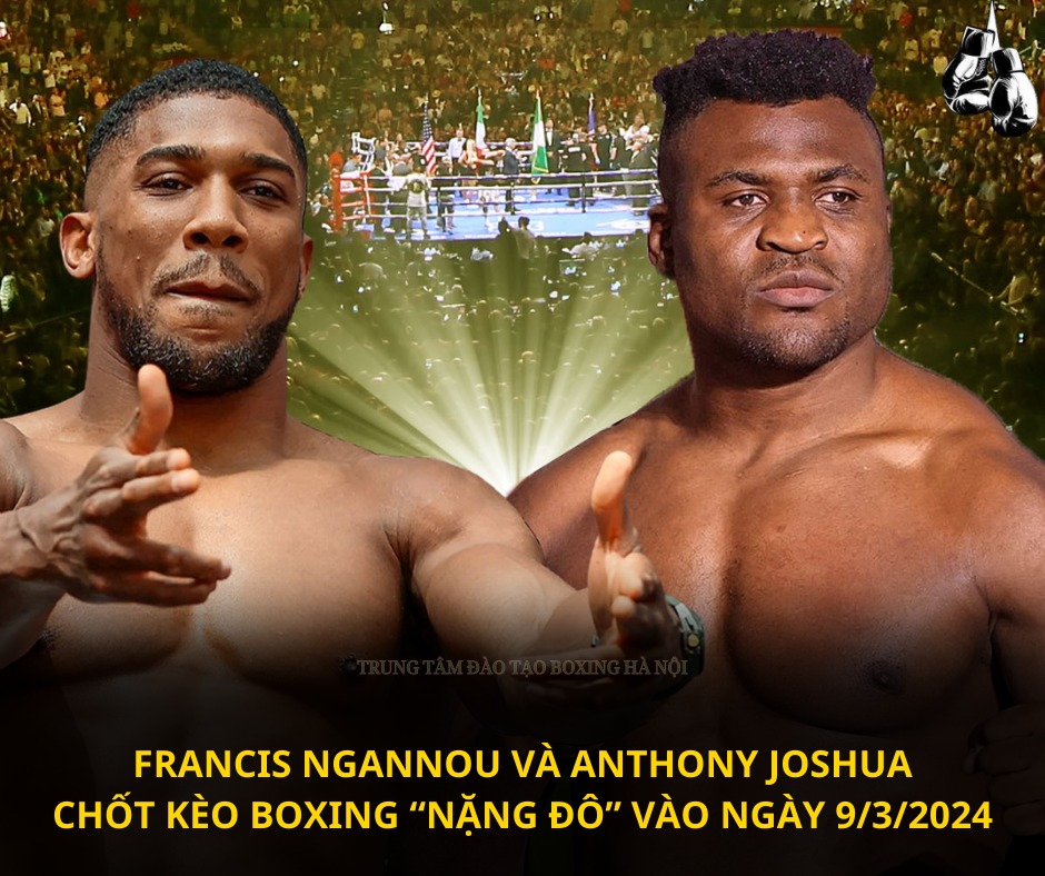 Francis Ngannou và Anthony Joshua chốt kèo Boxing 