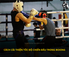 CÁCH CẢI THIỆN TỐC ĐỘ CHIẾN ĐẤU TRONG BOXING