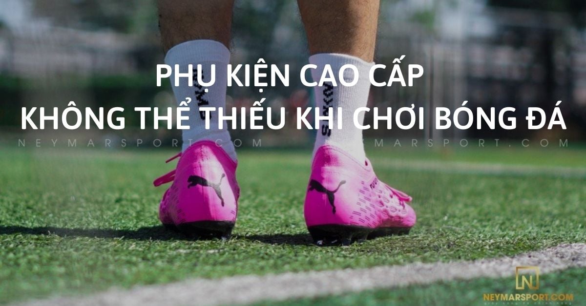 Top 4 phụ kiện cao cấp không thể thiếu khi chơi bóng đá