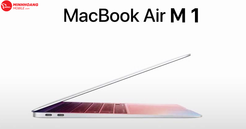 MacBook Air M1: Mẫu Laptop nhỏ gọn, mạnh mẽ - Nên mua ngay