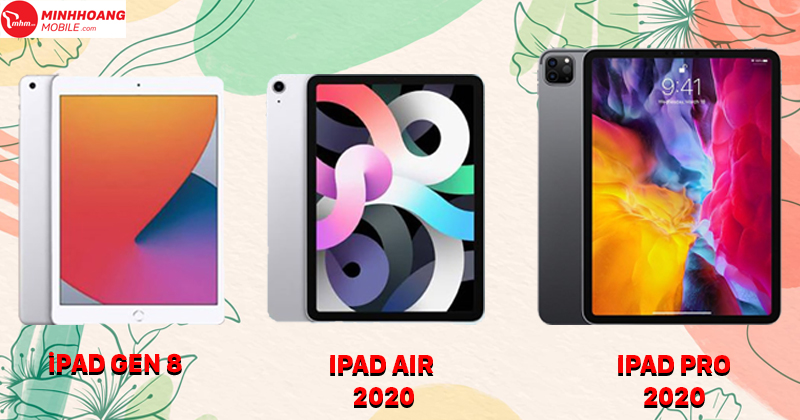 iPad Gen 8, iPad Air 2020 và iPad Pro 2020 có ưu và nhược điểm gì ?