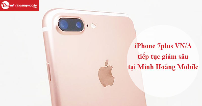 iPhone 7plus VN/A tiếp tục giảm sâu tại Minh Hoàng Mobile