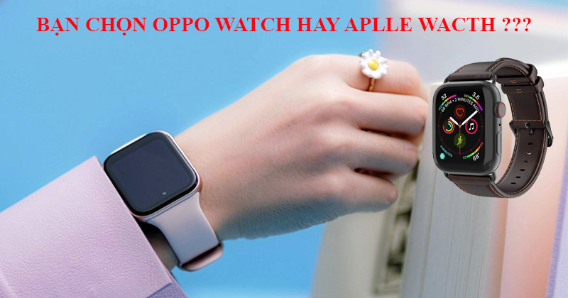 Giữa đồng hồ Oppo Watch và đồng hồ Apple Watch, Anh em yêu thích sản phẩm nào ?