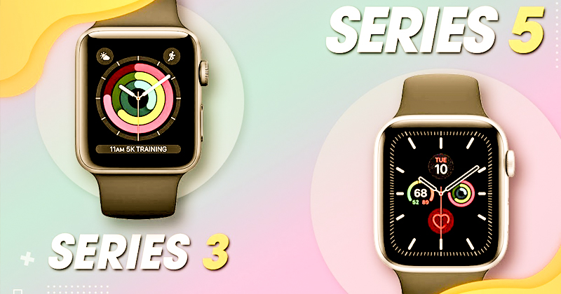 Apple Watch Series 3 và Series 5: Sản phẩm nào phù hợp với bạn
